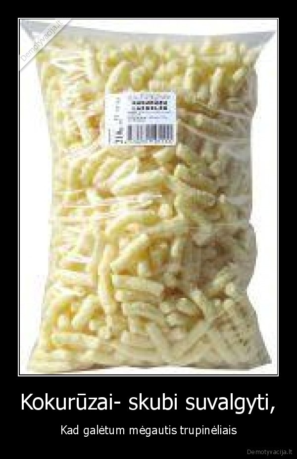 Kokurūzai- skubi suvalgyti,