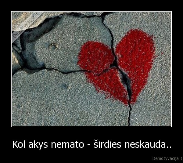 Kol akys nemato - širdies neskauda..