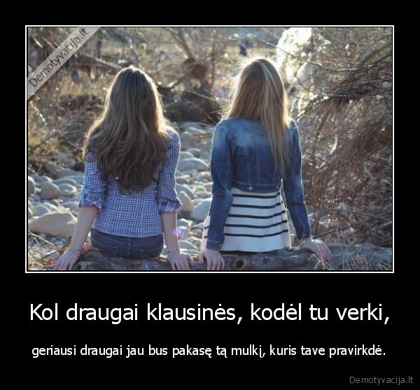 Kol draugai klausinės, kodėl tu verki,