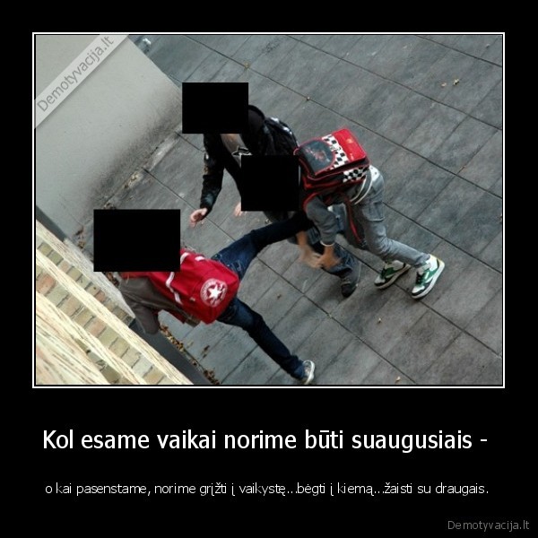 Kol esame vaikai norime būti suaugusiais - 