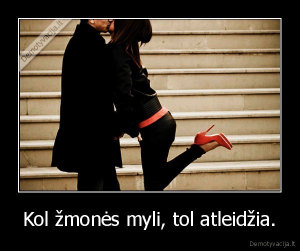 Kol žmonės myli, tol atleidžia.