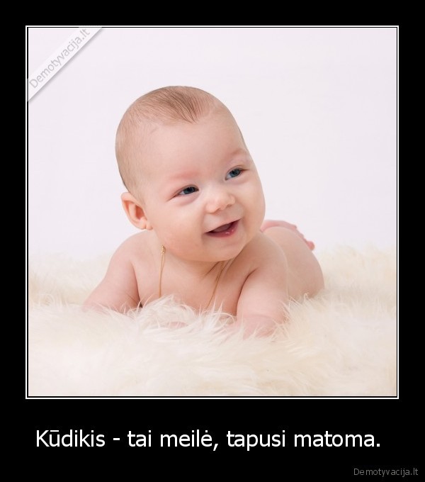 Kūdikis - tai meilė, tapusi matoma. 