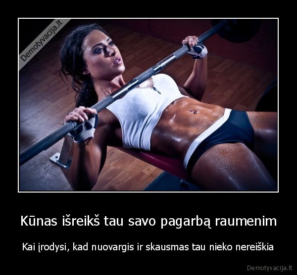 Kūnas išreikš tau savo pagarbą raumenim