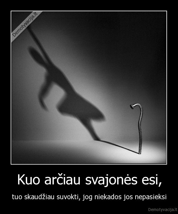 Kuo arčiau svajonės esi,