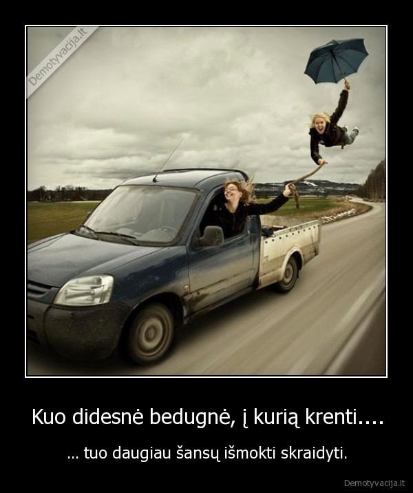 Kuo didesnė bedugnė, į kurią krenti....