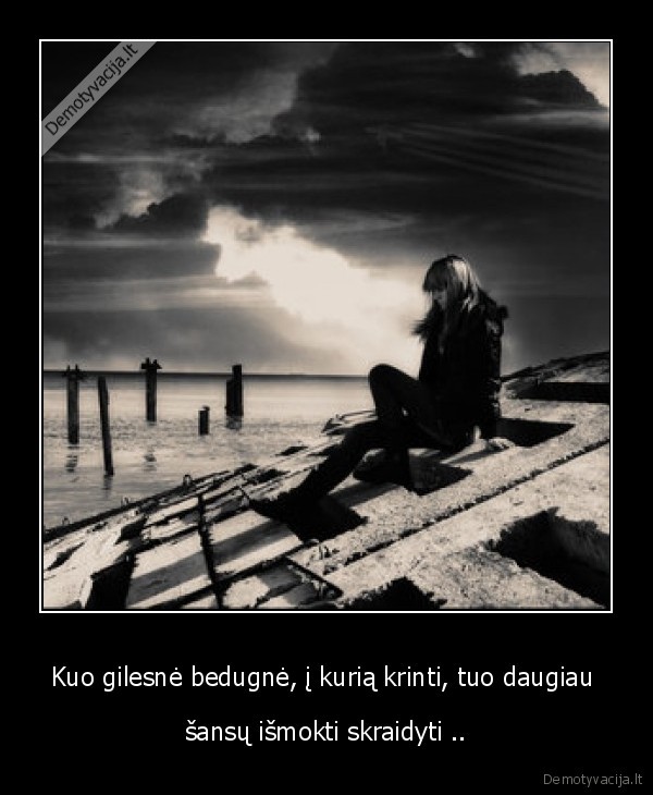 Kuo gilesnė bedugnė, į kurią krinti, tuo daugiau 