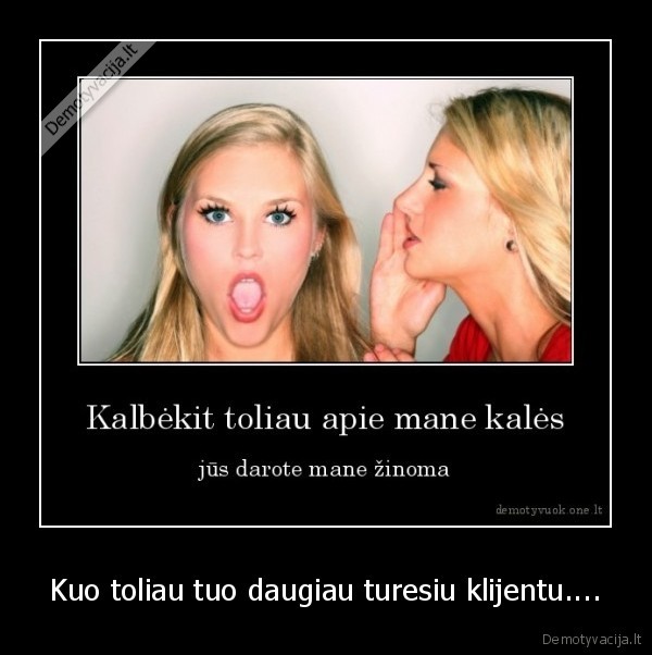 Kuo toliau tuo daugiau turesiu klijentu....