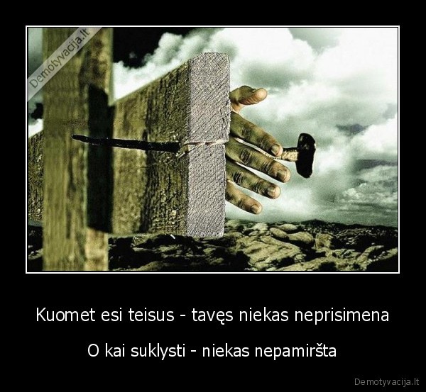 Kuomet esi teisus - tavęs niekas neprisimena