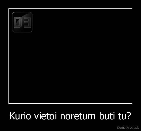 Kurio vietoi noretum buti tu?