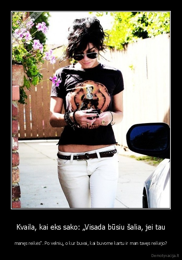 Kvaila, kai eks sako: „Visada būsiu šalia, jei tau