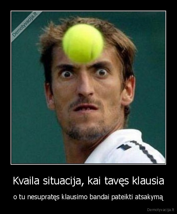 Kvaila situacija, kai tavęs klausia