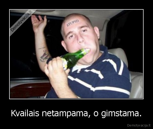 Kvailais netampama, o gimstama.