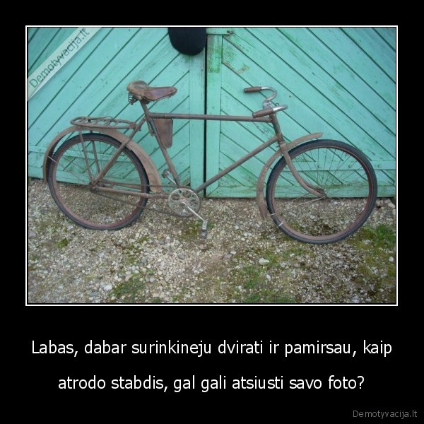 Labas, dabar surinkineju dvirati ir pamirsau, kaip