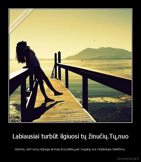 Labiausiai turbūt ilgiuosi tų žinučių.Tų,nuo