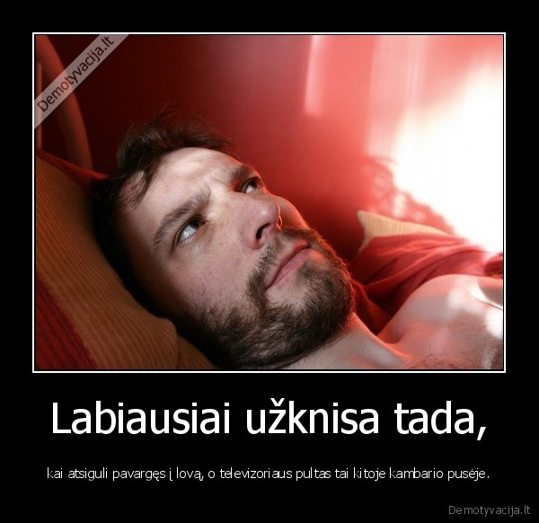 Labiausiai užknisa tada,