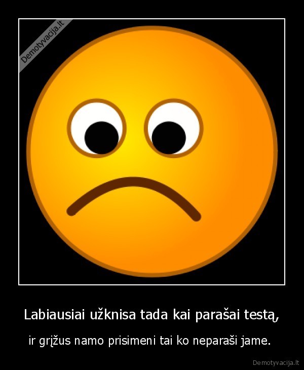 Labiausiai užknisa tada kai parašai testą,