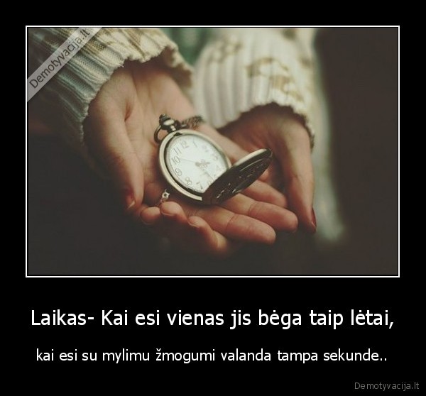 Laikas- Kai esi vienas jis bėga taip lėtai,