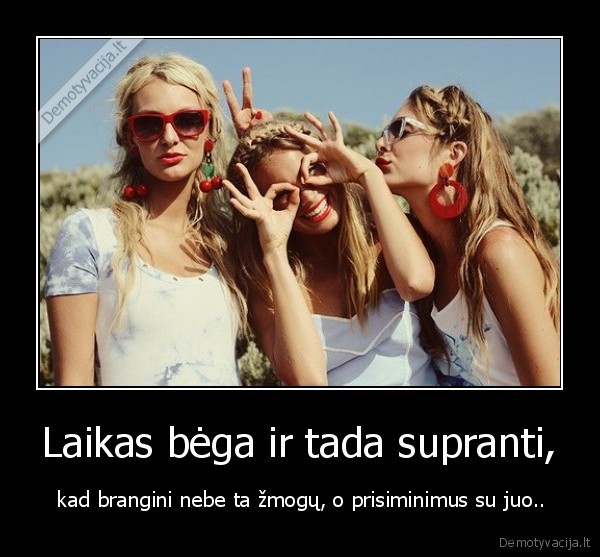 Laikas bėga ir tada supranti,