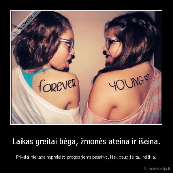 Laikas greitai bėga, žmonės ateina ir išeina.