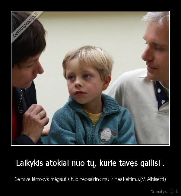 Laikykis atokiai nuo tų, kurie tavęs gailisi .