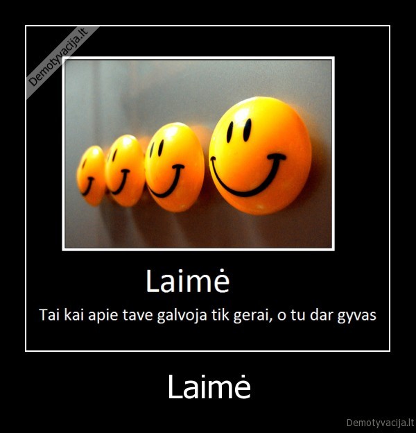 laime, tai, kai, apie, tave, visi, galvoja, tik, gerai, o, tu, dar, gyvas