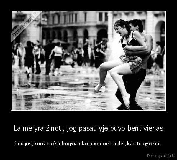 Laimė yra žinoti, jog pasaulyje buvo bent vienas