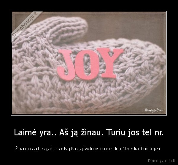 Laimė yra.. Aš ją žinau. Turiu jos tel nr.