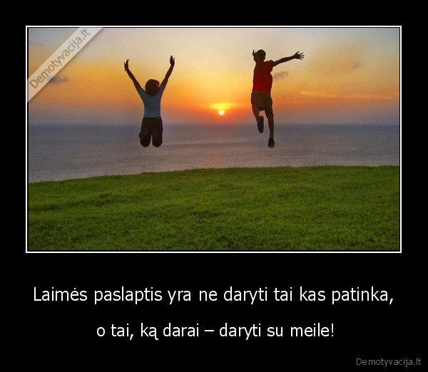 Laimės paslaptis yra ne daryti tai kas patinka,