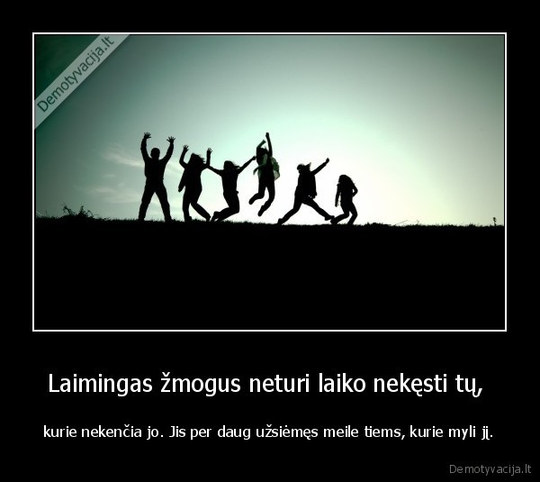 Laimingas žmogus neturi laiko nekęsti tų, 