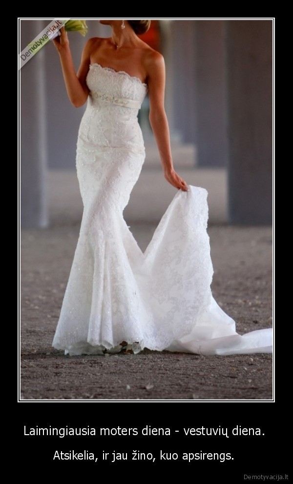 Laimingiausia moters diena - vestuvių diena. 