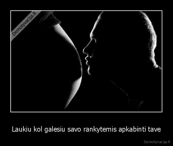 Laukiu kol galesiu savo rankytemis apkabinti tave