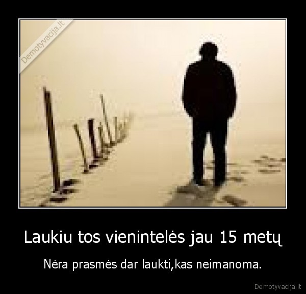 Laukiu tos vienintelės jau 15 metų