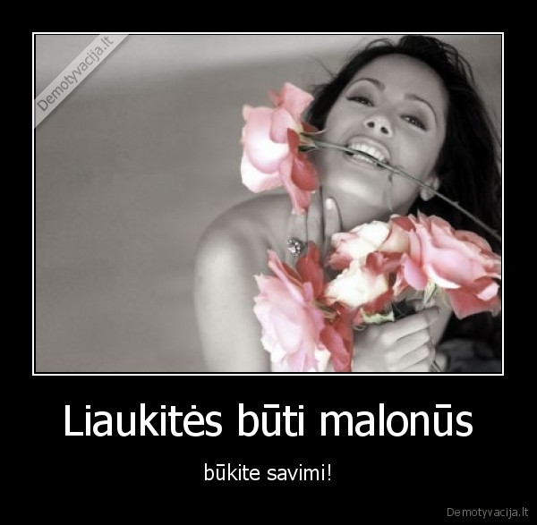 Liaukitės būti malonūs