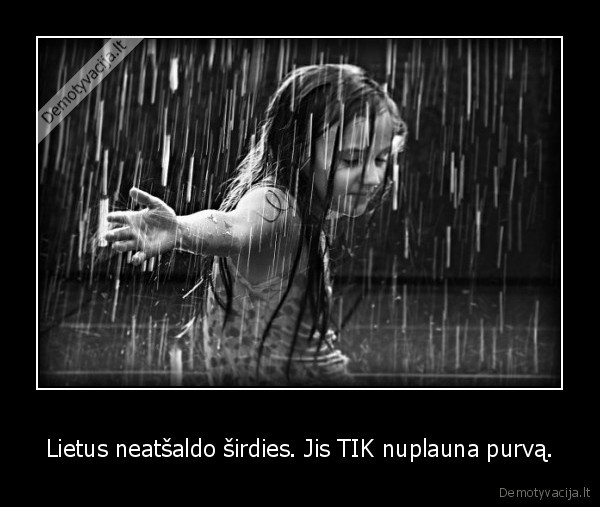 Lietus neatšaldo širdies. Jis TIK nuplauna purvą.