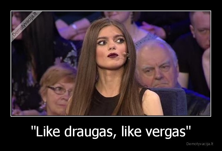 &quot;Like draugas, like vergas&quot;