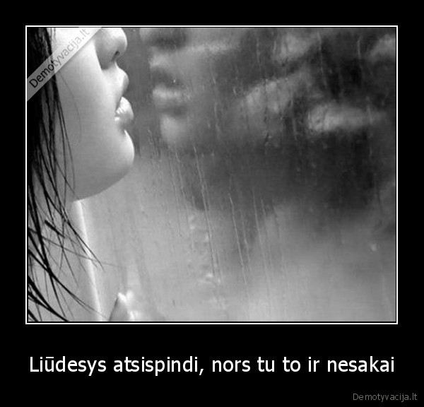 Liūdesys atsispindi, nors tu to ir nesakai