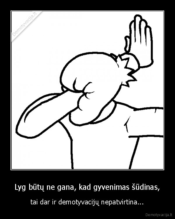 Lyg būtų ne gana, kad gyvenimas šūdinas,