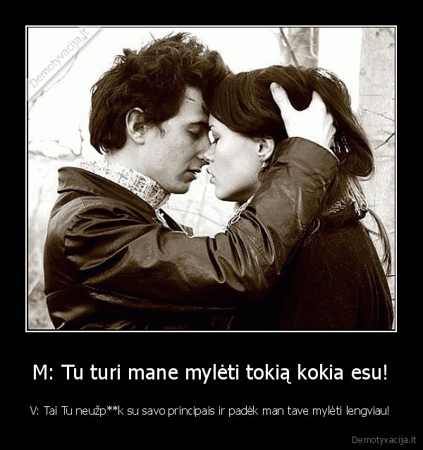 M: Tu turi mane mylėti tokią kokia esu!