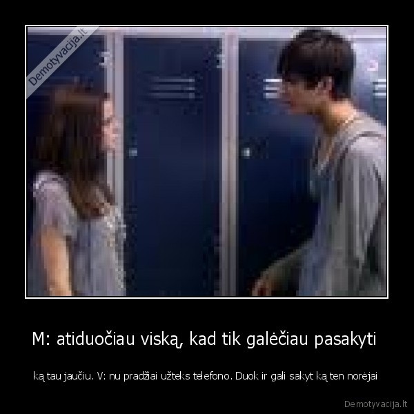 M: atiduočiau viską, kad tik galėčiau pasakyti 