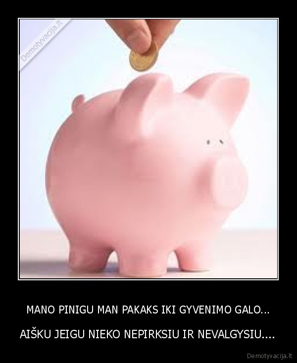 MANO PINIGU MAN PAKAKS IKI GYVENIMO GALO...