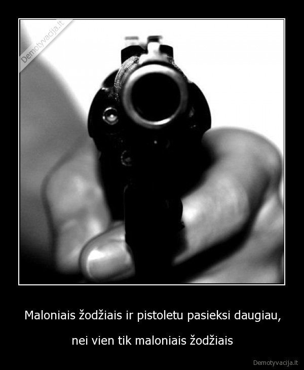 Maloniais žodžiais ir pistoletu pasieksi daugiau,