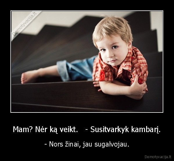 Mam? Nėr ką veikt.   - Susitvarkyk kambarį.