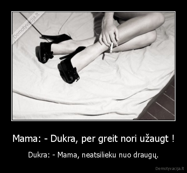 Mama: - Dukra, per greit nori užaugt !