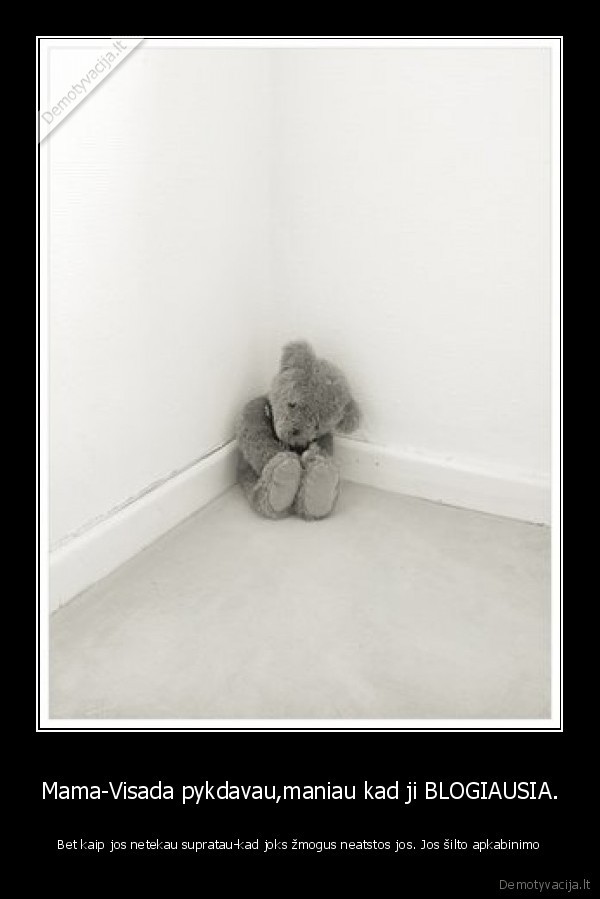 Mama-Visada pykdavau,maniau kad ji BLOGIAUSIA.