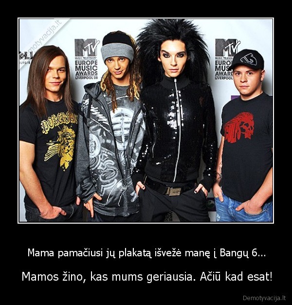 Mama pamačiusi jų plakatą išvežė manę į Bangų 6...