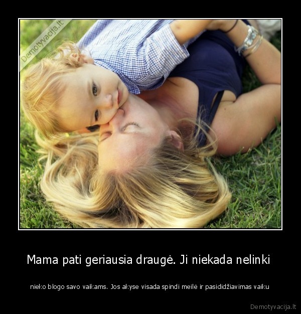 Mama pati geriausia draugė. Ji niekada nelinki 