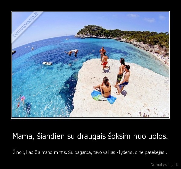 Mama, šiandien su draugais šoksim nuo uolos.