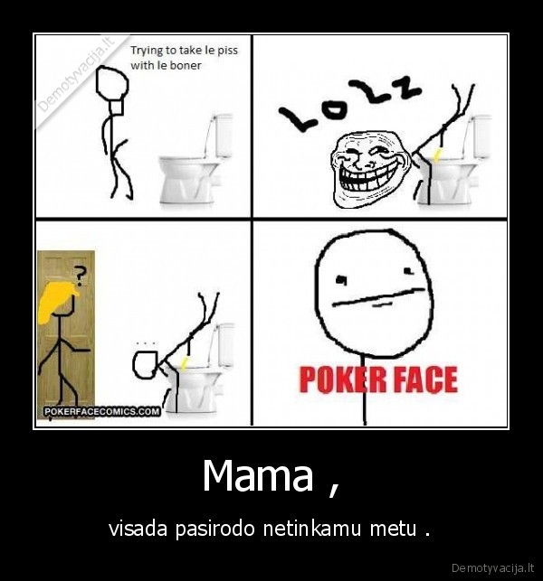 myzti, ne, taip, kaip, reikia,ateiti, mama,buti, poker, face