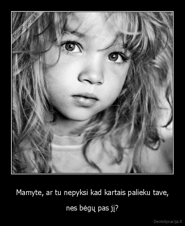 Mamyte, ar tu nepyksi kad kartais palieku tave,