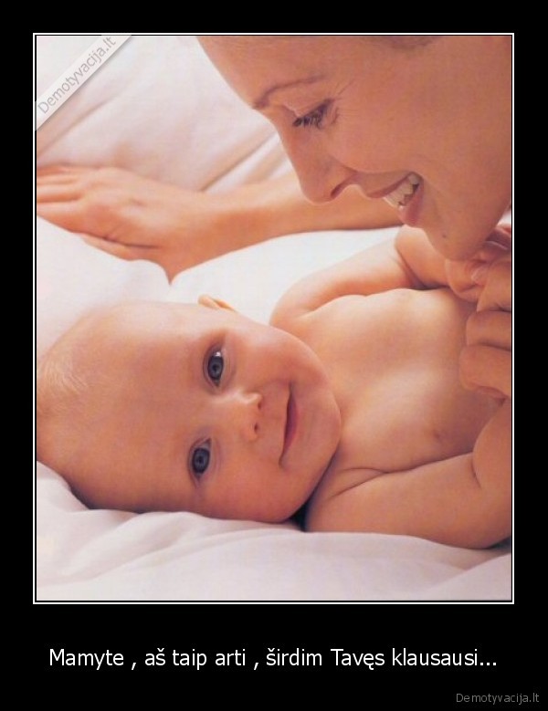 Mamyte , aš taip arti , širdim Tavęs klausausi...